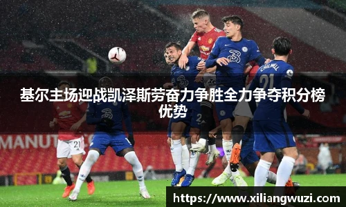 基尔主场迎战凯泽斯劳奋力争胜全力争夺积分榜优势