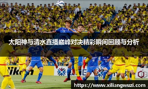 j9网站太阳神与清水直播巅峰对决精彩瞬间回顾与分析