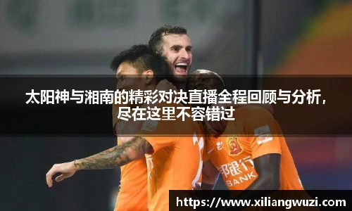 j9网站太阳神与湘南的精彩对决直播全程回顾与分析，尽在这里不容错过