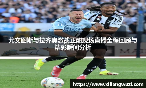 尤文图斯与拉齐奥激战正酣现场直播全程回顾与精彩瞬间分析