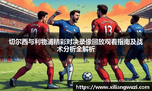 切尔西与利物浦精彩对决录像回放观看指南及战术分析全解析