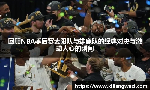回顾NBA季后赛太阳队与雄鹿队的经典对决与激动人心的瞬间