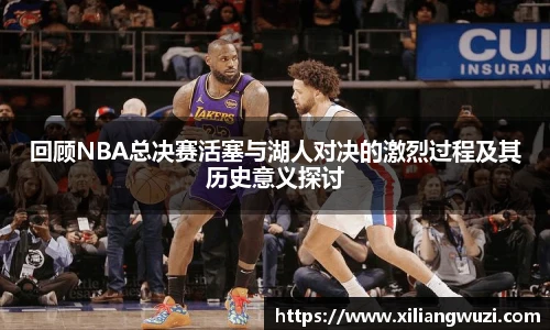回顾NBA总决赛活塞与湖人对决的激烈过程及其历史意义探讨